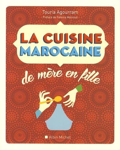 Touria Agourram - Préface de Fatema Mernissi La Cuisine Marocaine De Mère En Fille (Nouvelle Édition)