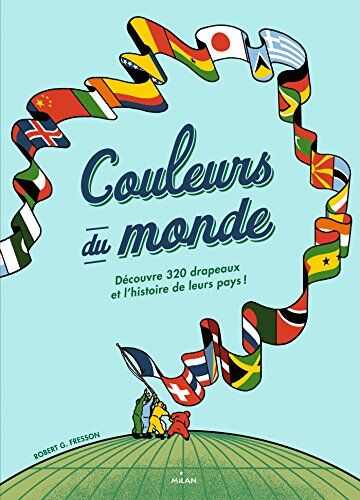 Couleurs Du Monde : Découvre 320 Drapeaux Et L'Histoire De Leurs Pays