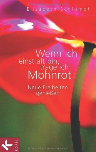 Elisabeth Schlumpf Wenn Ich Einst Alt Bin, Trage Ich Mohnrot: Neue Freiheiten Genießen