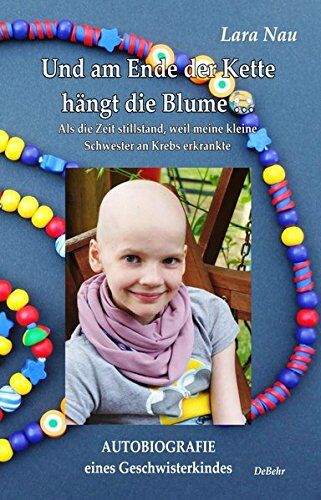 Nau Lara Und Am Ende Der Kette Hängt Die Blume - Als Die Zeit Stillstand, Weil Meine Kleine Schwester An Krebs Erkrankte - Autobiografie Eines Geschwisterkindes