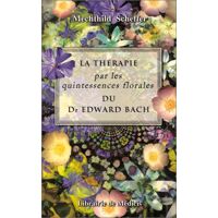 Mechthild Scheffer La Thérapie Par Les Quintessences Florales Du Dr Edward Bach. Guide Pratique (Fleurs De Bach)