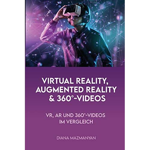 Diana Mazmanyan Virtual Reality, Augmented Reality Und 360°-Videos: Vr, Ar Und 360°-Videos Im Vergleich