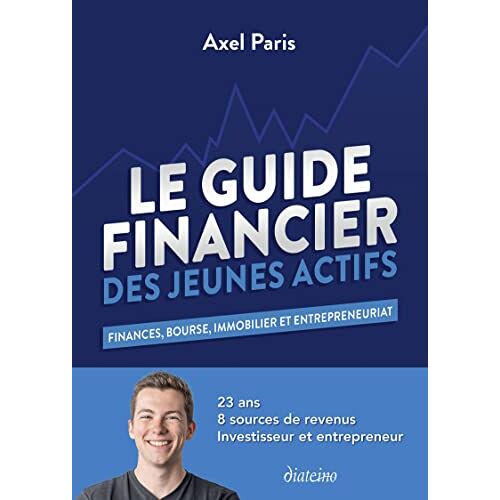 Axel Paris Le Guide Financier Des Jeunes Actifs - Finances, Bourses, Immobilier Et Entrepreneuriat: Finances, Bourse, Immobilier Et Entrepreneuriat