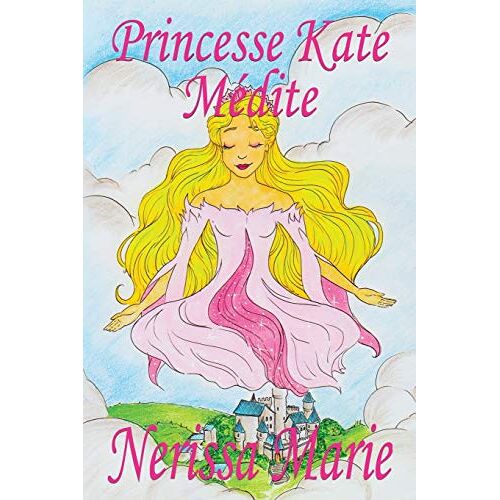 Nerissa Marie Princesse Kate Médite (Livre Pour Enfants Sur La Méditation Consciente, Livre Enfant, Livre Jeunesse, Conte Enfant, Livre Pour Enfant, Histoire Pour Enfant, Livre Bébé, Enfant, Bébé, Livre Enfant)