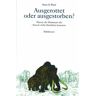 Ward, Peter D. Ausgerottet Oder Ausgestorben?: Warum Die Mammuts Die Eiszeit Nicht Überleben Konnten