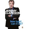 Jeremy Clarkson How Hard Can It Be?: The World According To Clarkson Volume 4 (World According To Clarkson 4)