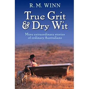 R M Winn True Grit & Dry Wit: More Extraordinary Stories Of Ordinary Australians