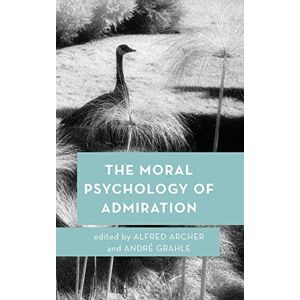 Alfred Archer The Moral Psychology Of Admiration (Moral Psychology Of The Emotions)