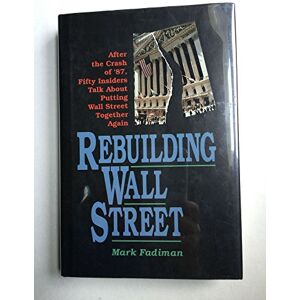 Mark Fadiman Rebuilding Wall Street: After The Crash Of '87, Fifty Insiders Talk About Putting Wall Street Together Again