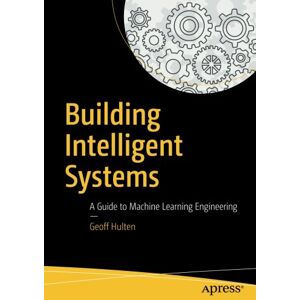 Geoff Hulten Building Intelligent Systems: A Guide To Machine Learning Engineering