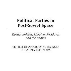 Anatoly Kulik Political Parties In Post-Soviet Space: Russia, Belarus, Ukraine, Moldova, And The Baltics (Political Parties In Context)