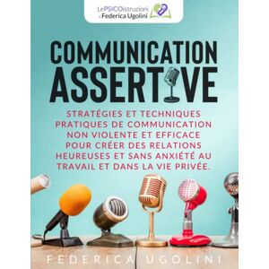 FEDERICA UGOLINI Communication Assertive: Stratégies Et Techniques Pratiques De Communication