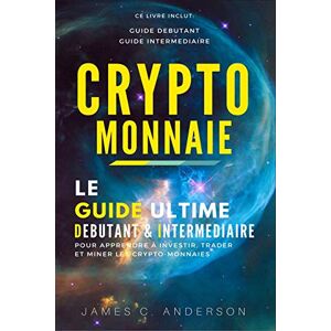 Anderson, James C. Crypto-Monnaie: Le Guide Ultime Débutant Et Intermédiaire