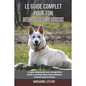 Morgaine Lefevre Le Guide Complet Pour Ton Berger Blanc Suisse:
