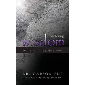 Carson Pue Mentoring Wisdom: Living And Leading Well