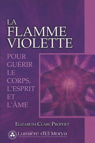 Prophet, Elizabeth Clare La Flamme Violette : Pour Guérir Le Corps, L'Esprit Et L'Âme