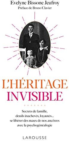 L'Héritage Invisible : Secrets De Famille, Deuils Inachevés, Loyautés...: Se Libérer Des Maux De Nos Ancêtres Avec La Psychogénéalogie