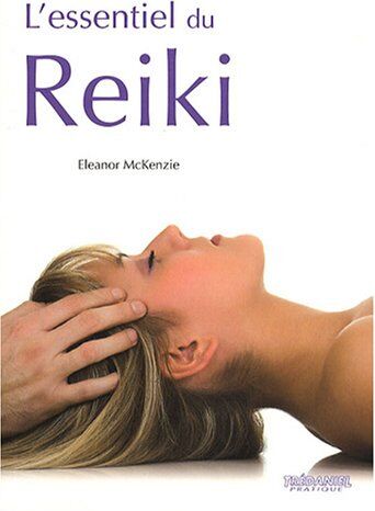 Eleanor McKenzie L'Essentiel Du Reiki : L'Harmonie Du Corps Et De L'Esprit Grâce À L'Énergie Thérapeutique Du Reiki