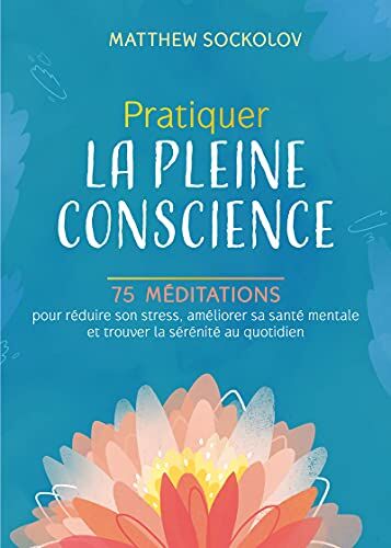 Matthew Sockolov Pratiquer La Pleine Conscience - 75 Méditations Pour Réduire Son Stress, Améliorer Sa Santé Mentale: 75 Méditations Pour Réduire Son Stress, Améliorer ... Mentale Et Trouver La Sérénité Au Quotidien