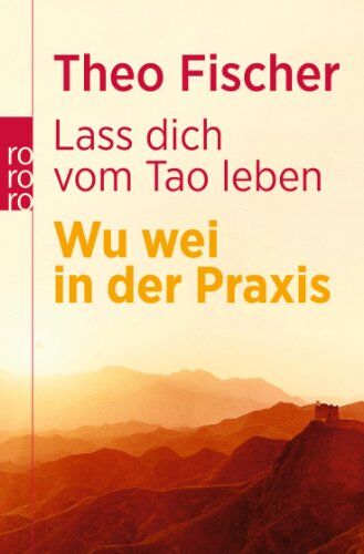Theo Fischer Laß Dich Vom Tao Leben: Wu Wei In Der Praxis