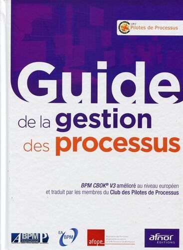 Club des Pilotes de Processus Guide De La Gestion Des Processus: Bpm Cbok V3 Amélioré Au Niveau Européen Et Traduit Par Les Membres Du Club Des Pilotes De Processus