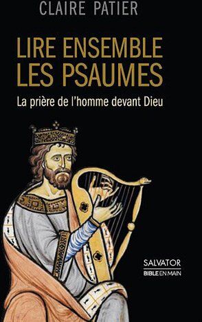 Claire Patier Lire Ensemble Des Psaumes : La Prière De L'Homme Devant Dieu