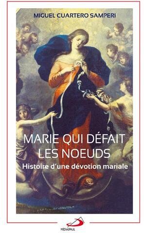 Miguel Cuartero Samperi Marie Qui Défait Les Noeuds : Histoire D'Une Dévotion Mariale