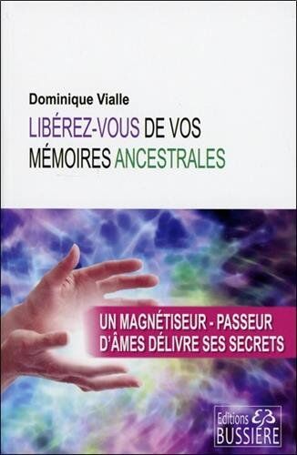 Dominique Vialle Libérez-Vous De Vos Mémoires Ancestrales - Un Magnétiseur Et Passeur D'Âmes Délivre Ses Secrets