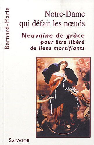 Marie Bernard Notre-Dame Qui Défait Les Noeuds : Neuvaine De Grâce Pour Être Libéré De Liens Mortifiants
