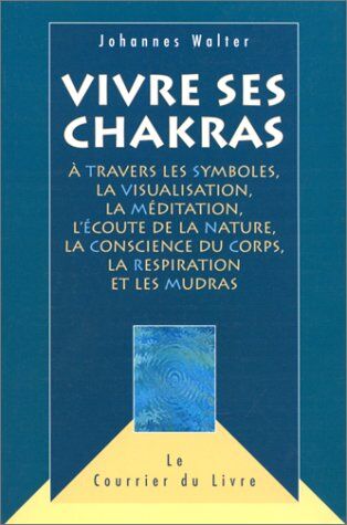 Walter Vivre Ses Chakras : À Travers Les Symboles, La Visualisation, La Méditation, L'Écoute De La Nature, La Conscience Du Corps, La Respiration Et Les Mudras (Hatha Yoga)