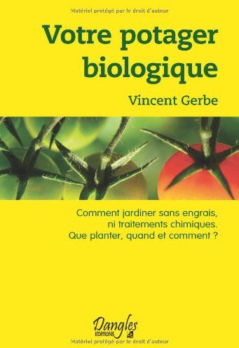 Vincent Gerbe Votre Potager Biologique : Comment Jardiner Sans Engrais Ni Traitements Chimiques, Que Planter, Quand Et Comment ?