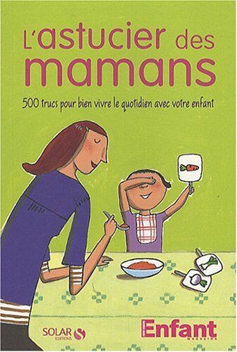 Enfant Magazine L'Astucier Des Mamans : 500 Trucs Pour Bien Vivre Le Quotidien Avec Votre Enfant