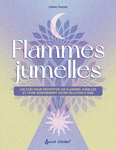 Céline Tesnier Flammes Jumelles. Les Clés Pour Les Décrypter Et Vivre Sereinement Votre Relation D'Âme: Les Clés Pour Les Décrypter Et Vivre Sereinement Votre Relation D'Âme