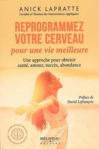 Reprogrammez Votre Cerveau Pour Une Vie Meilleure - Une Approche Pour Obtenir Santé, Amour, Succès, Abondance (Développement Personnel)