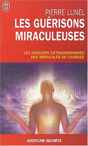 Pierre Lunel Les Guérisons Miraculeuses : Enquête Sur Un Phénomène Inexpliqué