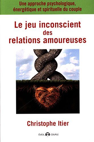 Christophe Itier Le Jeu Inconscient Des Relations Amoureuses : Une Approche Psychologique, Énergétique Et Spirituelle Du Couple