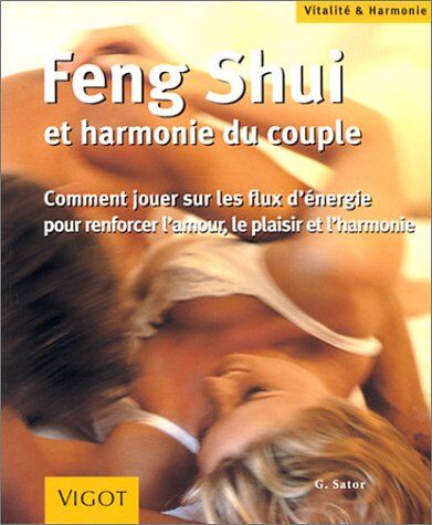 Günther Sator Feng-Shui Et L'Harmonie Du Couple : Comment Jouer Sur Les Flux D'Énergie Pour Renforcer L'Amour, Le Plaisir Et L'Harmonie