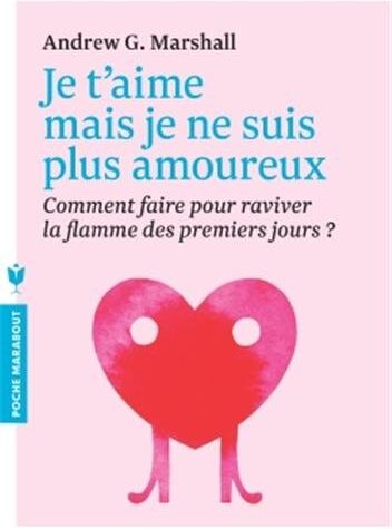 Marshall, Andrew G. Je T'Aime Mais Je Ne Suis Plus Amoureux : Comment Faire Pour Raviver La Flamme Des Premiers Jours ?