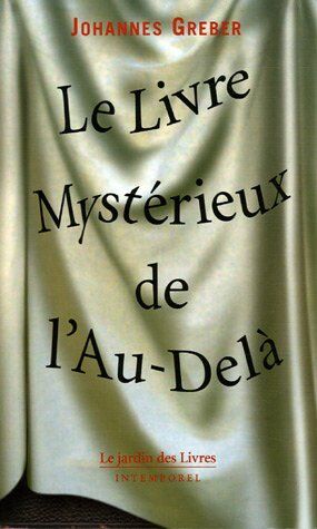 Johannes Greber Le Livre Mystérieux De L'Au-Delà : La Communication Avec Le Monde Spirituel, Ses Lois Et Ses Buts, Expériences Personnelles D'Un Prêtre Catholique