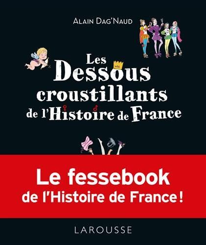 Alain Dag'Naud Les Dessous Croustillants De L'Histoire De France: Le Fessebook De Lhistoire