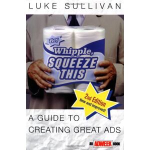 Luke Sullivan Hey, Whipple, Squeeze This! A Guide To Creating Great Ads (Adweek Magazine Series) - Publicité Luke Sullivan Hey, Whipple, Squeeze This! A Guide To Creating Great Ads (Adweek Magazine Series) - Publicité