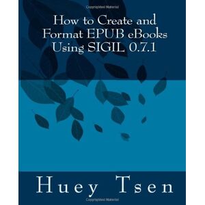 Huey Tsen How To Create And Format Epub Ebooks Using Sigil: V. 0.7.1 - Publicité Huey Tsen How To Create And Format Epub Ebooks Using Sigil: V. 0.7.1 - Publicité