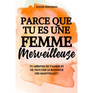 Sophie Bergeron Parce Que Tu Es Une Femme Merveilleuse: Tu Mérites De T'Aimer Et De Trouver Le Bonheur Dès Maintenant ! Un Baume Au Cœur, Un Livre De Développement Personnel Pour Toutes Les Femmes. Publicité Sophie Bergeron Parce Que Tu Es Une Femme Merveilleuse: Tu Mérites De T'Aimer Et De Trouver Le Bonheur Dès Maintenant ! Un Baume Au Cœur, Un Livre De Développement Personnel Pour Toutes Les Femmes. Publicité