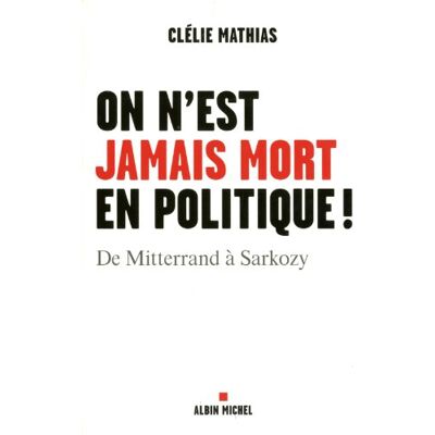 Clélie Mathias On N'Est Jamais Mort En Politique ! : De Mitterrand À Sarkozy - Publicité Clélie Mathias On N'Est Jamais Mort En Politique ! : De Mitterrand À Sarkozy - Publicité