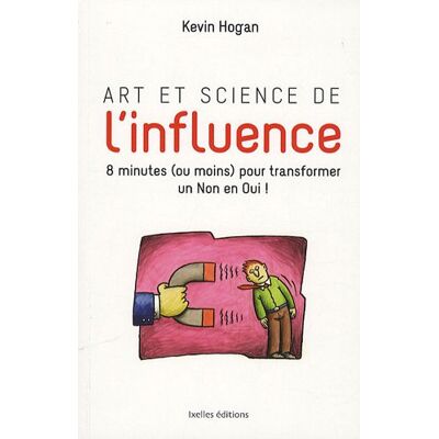 Kevin Hogan Art Et Science De L'Influence : Comment Obtenir Ce Que Vous Voulez En Moins De 10 Minutes ! - Publicité Kevin Hogan Art Et Science De L'Influence : Comment Obtenir Ce Que Vous Voulez En Moins De 10 Minutes ! - Publicité