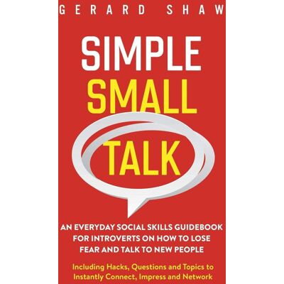 Gerard Shaw Simple Small Talk: An Everyday Social Skills Guidebook For Introverts On How To Lose Fear And Talk To New People. Including Hacks, Questions And Topics To Instantly Connect, Impress And Network - Publicité Gerard Shaw Simple Small Talk: An Everyday Social Skills Guidebook For Introverts On How To Lose Fear And Talk To New People. Including Hacks, Questions And Topics To Instantly Connect, Impress And Network - Publicité