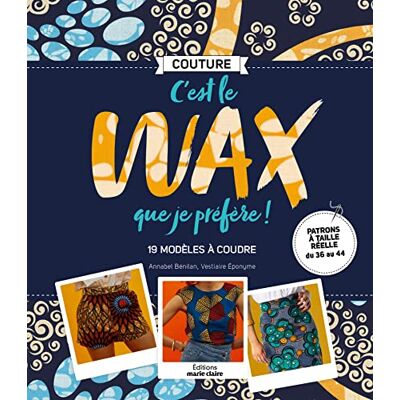 C'Est Le Wax Que Je Préfère ! : 19 Modèles À Coudre - Publicité C'Est Le Wax Que Je Préfère ! : 19 Modèles À Coudre - Publicité
