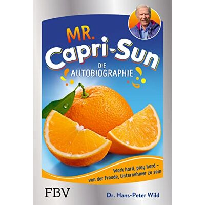 Wild, Dr. Hans-Peter Mr. Capri-Sun – Die Autobiographie: Von Der Freude, Unternehmer Zu Sein - Publicité Wild, Dr. Hans-Peter Mr. Capri-Sun – Die Autobiographie: Von Der Freude, Unternehmer Zu Sein - Publicité