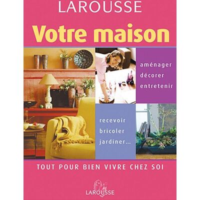 Larousse Votre Maison : Tout Pour Bien Vivre Chez Soi - Publicité Larousse Votre Maison : Tout Pour Bien Vivre Chez Soi - Publicité