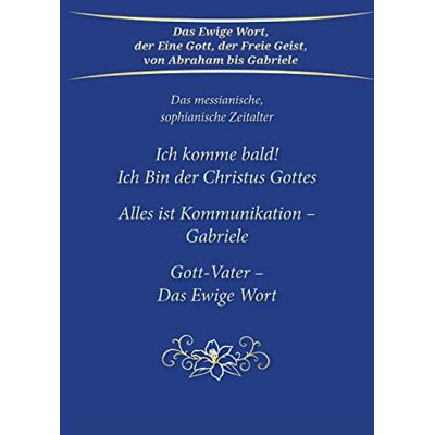 Ich Komme Bald! Ich Bin Der Christus Gottes; Alles Ist Kommunikation - Gabriele; Gott-Vater - Das Ewige Wort: Das Messianische, Sophianische Zeitalter - Publicité Ich Komme Bald! Ich Bin Der Christus Gottes; Alles Ist Kommunikation - Gabriele; Gott-Vater - Das Ewige Wort: Das Messianische, Sophianische Zeitalter - Publicité